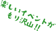 楽しいイベントがもり沢山！！